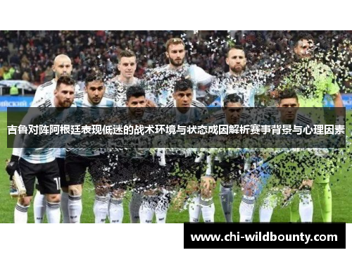 吉鲁对阵阿根廷表现低迷的战术环境与状态成因解析赛事背景与心理因素 吉鲁对阵阿根廷表现低迷的战术环境与状态成因解析赛事背景与心理因素