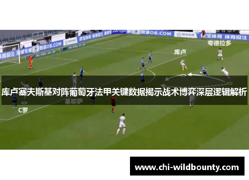 库卢塞夫斯基对阵葡萄牙法甲关键数据揭示战术博弈深层逻辑解析 库卢塞夫斯基对阵葡萄牙法甲关键数据揭示战术博弈深层逻辑解析