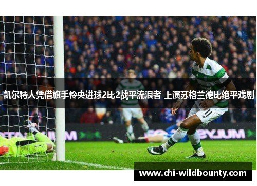 凯尔特人凭借旗手怜央进球2比2战平流浪者 上演苏格兰德比绝平戏剧