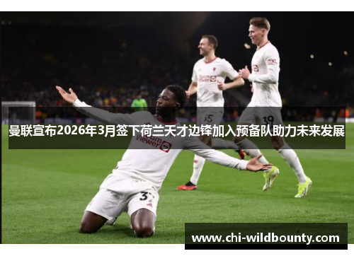 曼联宣布2026年3月签下荷兰天才边锋加入预备队助力未来发展 曼联宣布2026年3月签下荷兰天才边锋加入预备队助力未来发展