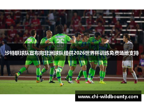 沙特联球队宣布向非洲球队提供2026世界杯训练免费场地支持