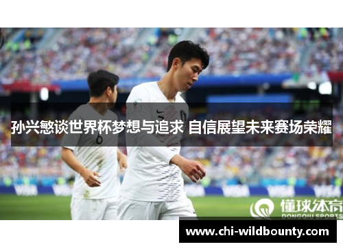 孙兴慜谈世界杯梦想与追求 自信展望未来赛场荣耀