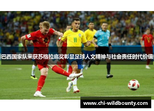 巴西国家队荣获苏格拉底奖彰显足球人文精神与社会责任时代价值 巴西国家队荣获苏格拉底奖彰显足球人文精神与社会责任时代价值