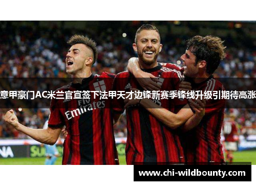 意甲豪门AC米兰官宣签下法甲天才边锋新赛季锋线升级引期待高涨