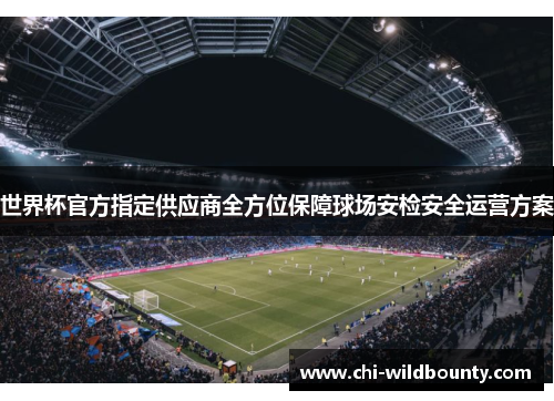 世界杯官方指定供应商全方位保障球场安检安全运营方案