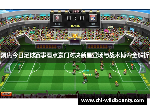 聚焦今日足球赛事看点豪门对决新星登场与战术博弈全解析